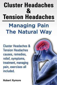 Paperback Cluster Headaches & Tension Headaches: Managing Pain The Natural Way. Cluster Headaches & Tension Headaches causes, remedies, relief, symptoms, treatm Book