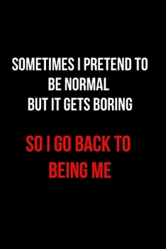 Sometimes I Pretend to Be Normal But It Gets Boring So I Go Back to Being Me: Blank Lined Journal