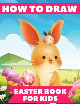 Paperback How to Draw Easter Book For Kids: A Creative Easter Activity Book For Kids With Easter Bunny, Step-by-Step How to Draw Easter Activity for Boys and Gi Book