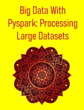 Paperback Big Data With Pyspark: Processing Large Datasets: A Hands-On Guide To Distributed Data Engineering, Machine Learning And Big Data Pipelines With Apach Book