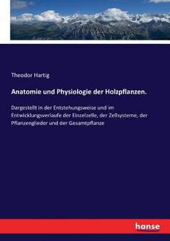 Paperback Anatomie und Physiologie der Holzpflanzen.: Dargestellt in der Entstehungsweise und im Entwicklungsverlaufe der Einzelzelle, der Zellsysteme, der Pfla [German] Book