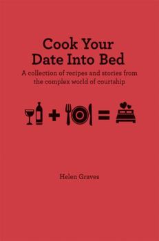Hardcover Cook Your Date Into Bed: A Collection of Recipes and Stories from the Complex World of Courtship Book