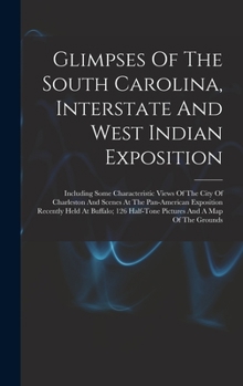 Hardcover Glimpses Of The South Carolina, Interstate And West Indian Exposition; Including Some Characteristic Views Of The City Of Charleston And Scenes At The Book