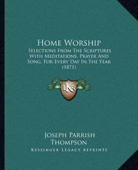 Paperback Home Worship: Selections From The Scriptures With Meditations, Prayer And Song, For Every Day In The Year (1871) Book