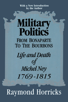 Military Politics from Bonaparte to the Bourbons: The Life and Death of Michel Ney, 1769-1815