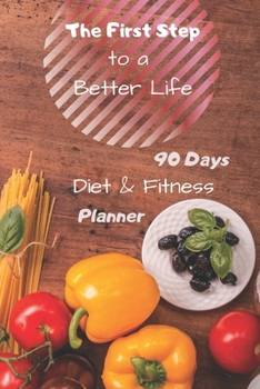 Paperback The First Step to a Better Life: 90 Days Diet Planner, Food & Fitnes Journal: Daily Food and Weight Loss Diary Book