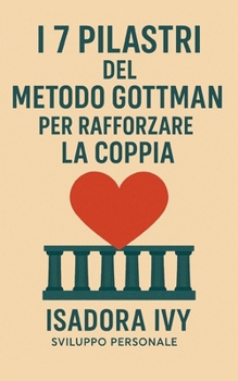 I 7 Pilastri del Metodo Gottman per rafforzare la coppia (Italian Edition)