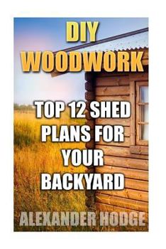 Paperback DIY Woodwork: Top 12 Shed Plans For Your Backyard Book
