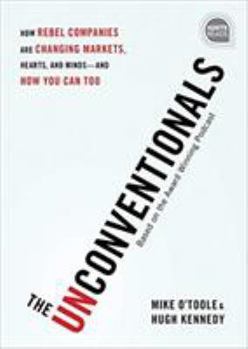 Hardcover The Unconventionals: How Rebel Companies Are Changing Markets, Hearts, and Minds--And How You Can Too Book