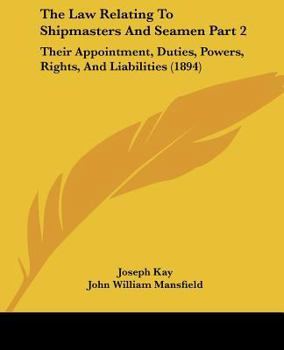 Paperback The Law Relating To Shipmasters And Seamen Part 2: Their Appointment, Duties, Powers, Rights, And Liabilities (1894) Book