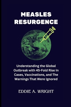Paperback Measles Resurgence: Understanding the Global Outbreak with 45-Fold Rise In Cases, Vaccinations, and The Warnings That Were Ignored Book