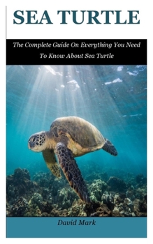 Paperback Sea Turtle: The Complete Guide On Everything You Need To Know About Sea Turtle Book