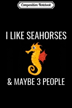 Paperback Composition Notebook: I Like Seahorses & Maybe 3 People Funny Ocean Lover Journal/Notebook Blank Lined Ruled 6x9 100 Pages Book