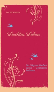 Leichter Leben: Der Weg zur Freiheit durch achtsames loslassen (German Edition)