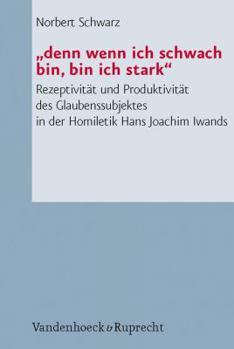 Paperback Denn Wenn Ich Schwach Bin, Bin Ich Stark: Rezeptivitat Und Produktivitat Des Glaubenssubjektes in Der Homiletik Hans Joachim Iwands [German] Book