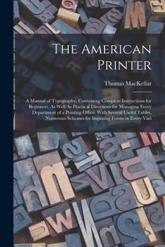 The American Printer: A Manual of Typography, Containing Complete Instructions for Beginners, As Well As Practical Directions for Managing Every ... Schemes for Imposing Forms in Every Vari