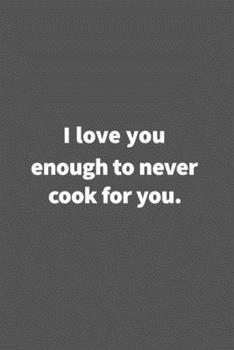 Paperback I love you enough to never cook for you.: Funny Blank Lined College Ruled Notebook Journal Size 6" x 9" Book