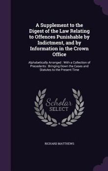 Hardcover A Supplement to the Digest of the Law Relating to Offences Punishable by Indictment, and by Information in the Crown Office: Alphabetically Arranged: Book