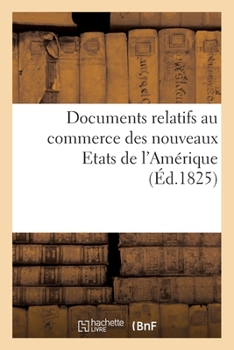 Paperback Documents Relatifs Au Commerce Des Nouveaux Etats de l'Amérique: Communiqués Aux Principales Chambres de Commerce de France [French] Book