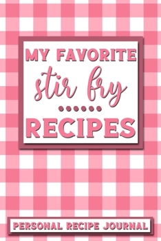 My Favorite Stir Fry Recipes: Personal Recipe Journal The Perfect Notebook for All Home Cooks to Record Their Favorite Recipes! MAKES A GREAT GIFT!