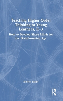 Hardcover Teaching Higher-Order Thinking to Young Learners, K-3: How to Develop Sharp Minds for the Disinformation Age Book