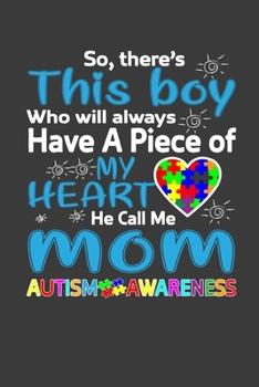 Paperback So, There's This Boy Who Will Always Have A Piece Of My Heart He Call Me Mom Autism Awareness: Perfect Notebook For Autistic Boy. Cute Cream Paper 6*9 Book