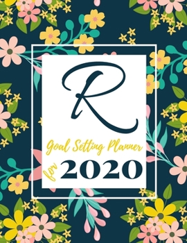 R Goal Setting Planner for 2020: Achieve your Dreams Improve your Productivity and Organize your Life so your Life works for You! Floral monogram edition initial R