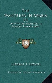 Paperback The Wanderer In Arabia V1: Or Western Footsteps In Eastern Tracks (1855) Book