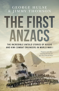 First Anzacs : The Incredible Untold Stories of Aussie Combat Engineers in WWI
