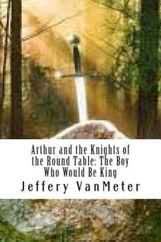 Paperback Arthur and the Knights of the Round Table: The Boy Who Would Be King Book