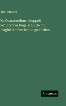 Hardcover Die Constructionen doppelt berührender Kegelschnitte mit imaginären Bestimmungsstücken [German] Book