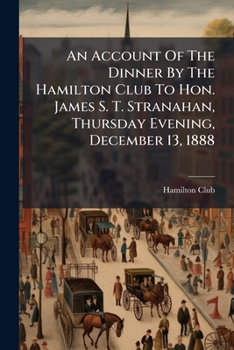 An Account Of The Dinner By The Hamilton Club To Hon. James S. T. Stranahan, Thursday Evening, December 13, 1888