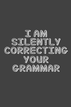 I Am Silently Correcting Your Grammar : Funny Notebook, Sarcasm Writing Notebook Journal, Gag Gift 6x9 Notebook