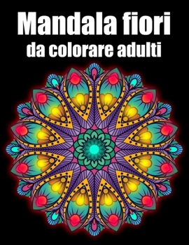 Mandala fiori da colorare adulti: libro 50 mandalas fiori grande semplici to complessi da colorare per adulti antistress regalo perfetto per il comple
