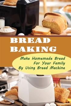 Paperback Bread Baking: Make Homemade Bread For Your Family By Using Bread Machine Book
