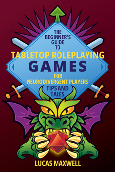 The Beginner’s Guide to Tabletop Roleplaying Games for Neurodivergent Players: Tips and Tales: Tips and Tales