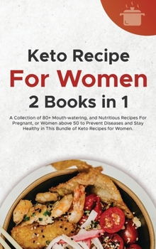 Keto Recipes For Women: A Collection of 80+ Mouth-watering, and Nutritious Recipes For Pregnant, or Women above 50 to Prevent Diseases and Stay Healthy in This Bundle of Keto Recipes for Women.