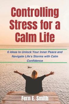 Paperback Controlling Stress for a Calm Life: 6 ideas to Unlock Your Inner Peace and Navigate Life's Storms with Calm Confidence Book