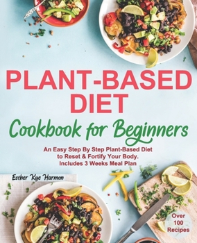Paperback Plant-Based Diet Cookbook for Beginners: An Easy Step By Step Plant-Based Diet to Reset & Fortify Your Body. Includes 3 Weeks Meal Plan Book