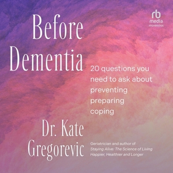 Before Dementia: 20 Questions You Need to Ask about Preventing, Preparing, Coping