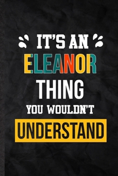 It's an Eleanor Thing You Wouldn't Understand: Practical Blank Lined Notebook/ Journal For Personalized Eleanor, Favorite First Name, Inspirational ... Birthday Gift Idea Fun Useful Cuteness