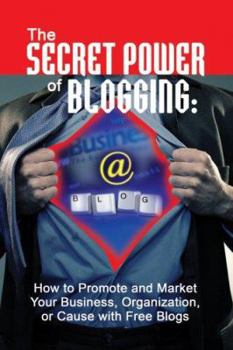 Paperback The Secret Power of Blogging: How to Promote and Market Your Business, Organization, or Cause with Free Blogs Book