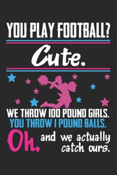 You Play Football? Cute. We throw 100 pound Girls. You throw 1 pound balls. Oh. And we actually catch ours.: Cheerleader Fun You Play Football That's ... drawings, formulas | Organizer writing bo