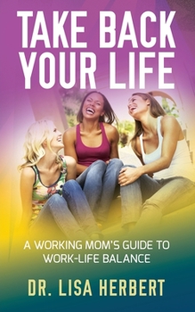 Paperback Take Back Your Life: A Working Mom's Guide to Work-Life Balance Book