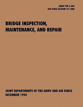 Bridge Inspection, Maintenance, and Repair: The Official U.S. Army Technical Manual TM 5-600, U.S. Air Force Joint Pamphlet Afjapam 32-108