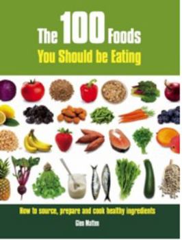 Paperback The 100 Foods You Should Be Eating: How to Source, Prepare and Cook Healthy Ingredients Book