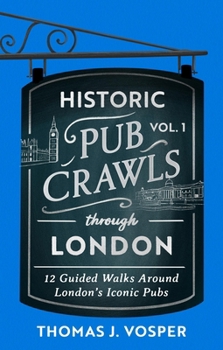 Historic Pub Crawls Through London, Vol. 1: 13 Guided Walks Around London's Iconic Pubs and Landmarks