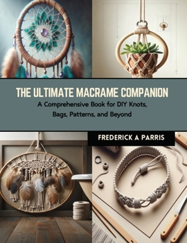 Paperback The Ultimate Macrame Companion: A Comprehensive Book for DIY Knots, Bags, Patterns, and Beyond Book