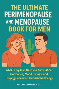 THE ULTIMATE PERIMENOPAUSE AND MENOPAUSE BOOK FOR MEN: What Every Man Needs to Know About Hormones, Mood Swings, and Staying Connected Through the Change