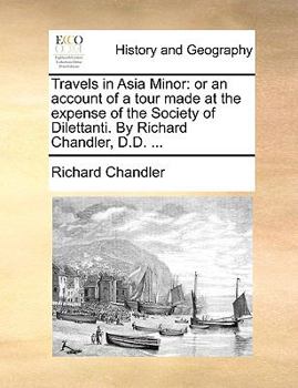 Paperback Travels in Asia Minor: Or an Account of a Tour Made at the Expense of the Society of Dilettanti. by Richard Chandler, D.D. ... Book